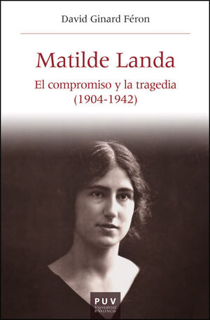 MATILDE LANDA. EL COMPROMISO Y LA TRAGEDIA 1904-1942